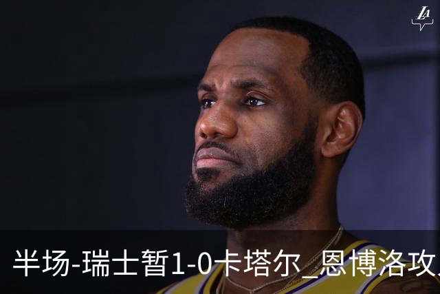 半场-瑞士暂1-0卡塔尔 恩博洛攻入本届首粒点球，弗罗伊勒造点