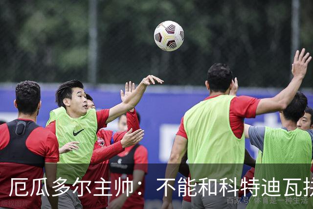 厄瓜多尔主帅：不能和科特迪瓦拼对抗得另寻他法 我们充满了信心