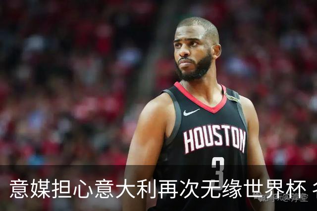 意媒担心意大利再次无缘世界杯 名帅批球队飘了